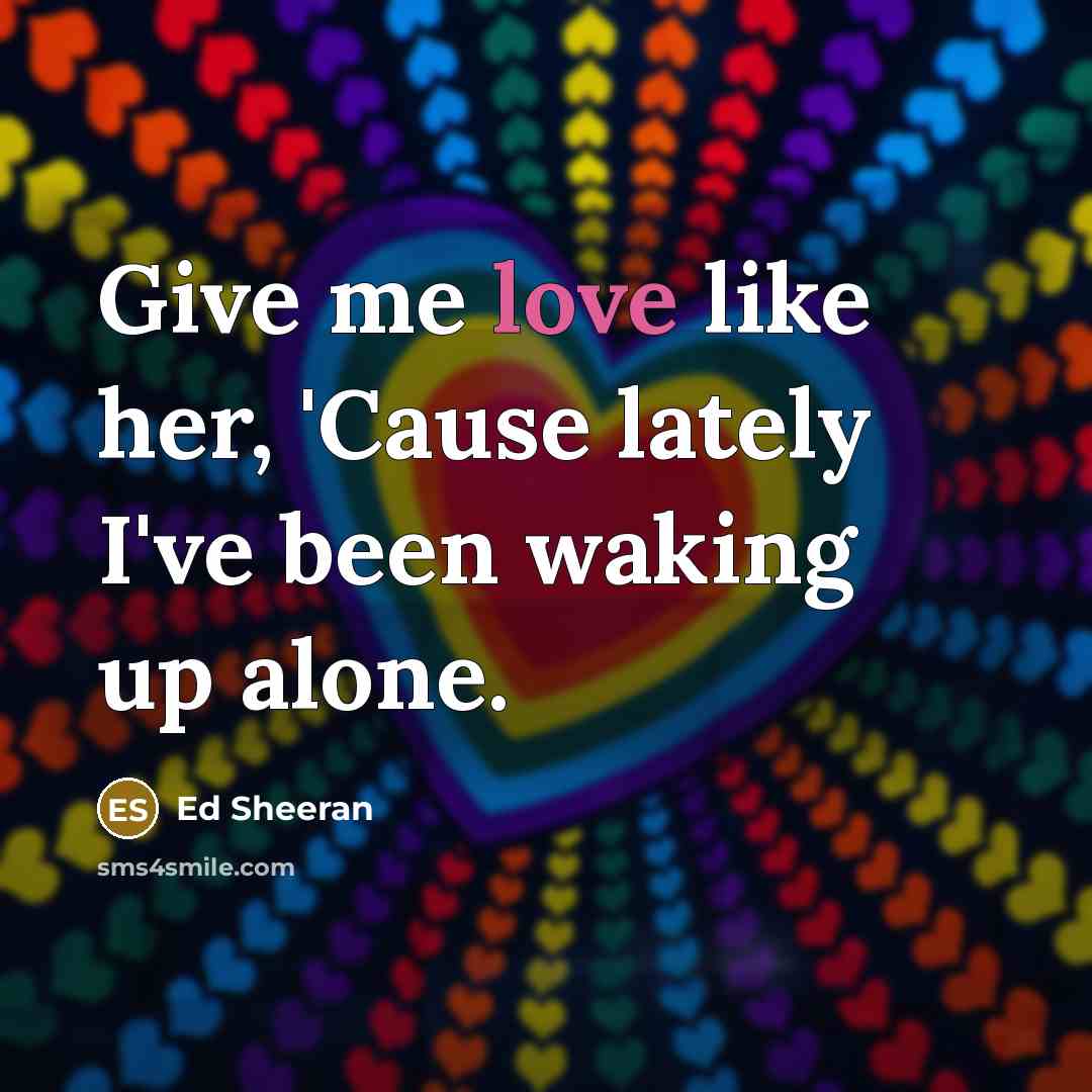 “Give me love like her, 'Cause lately I've been waking…” quote by Ed Sheeran