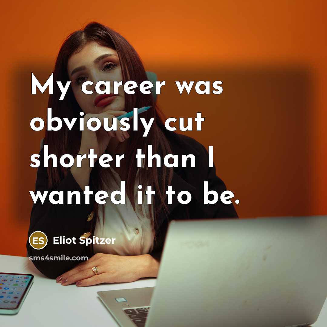 “My career was obviously cut shorter than I wanted it…” quote by Eliot Spitzer