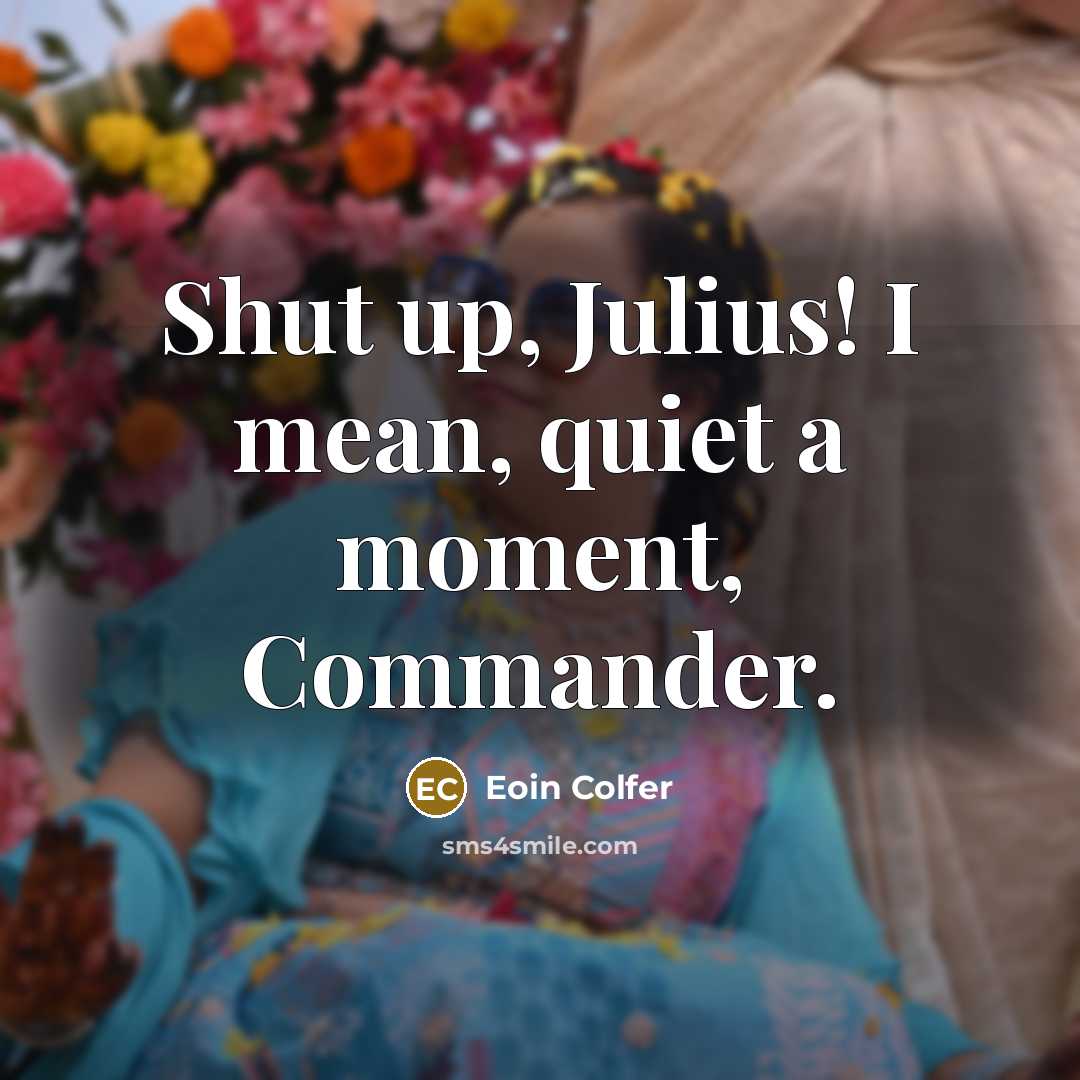 “Shut up, Julius! I mean, quiet a moment, Commander.…” quote by Eoin Colfer