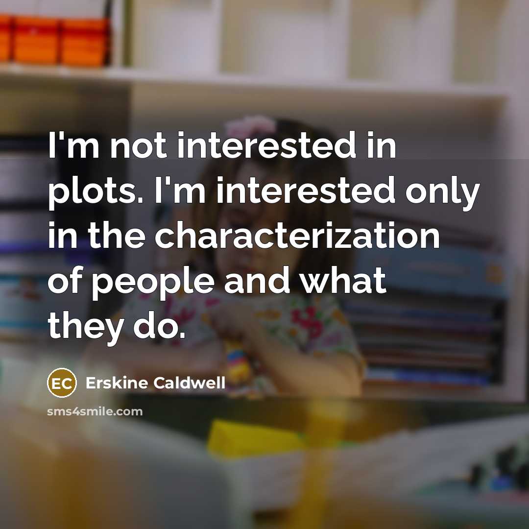 “I'm not interested in plots. I'm interested only in the…” quote by Erskine Caldwell