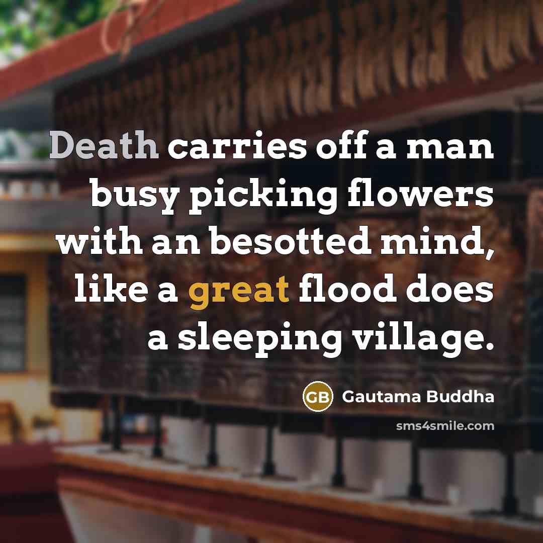 “Death carries off a man busy picking flowers with an…” quote by Gautama Buddha