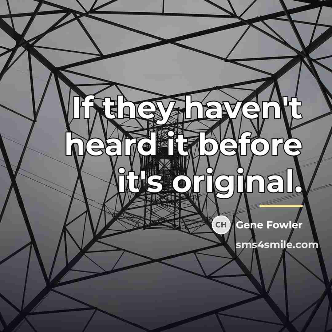 “If they haven't heard it before it's original.…” quote by Gene Fowler