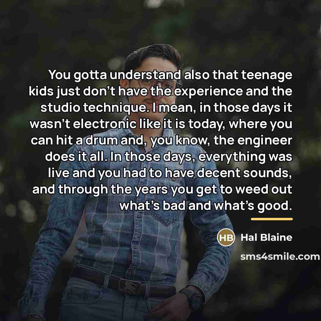 “You gotta understand also that teenage kids just don't have…” quote by Hal Blaine