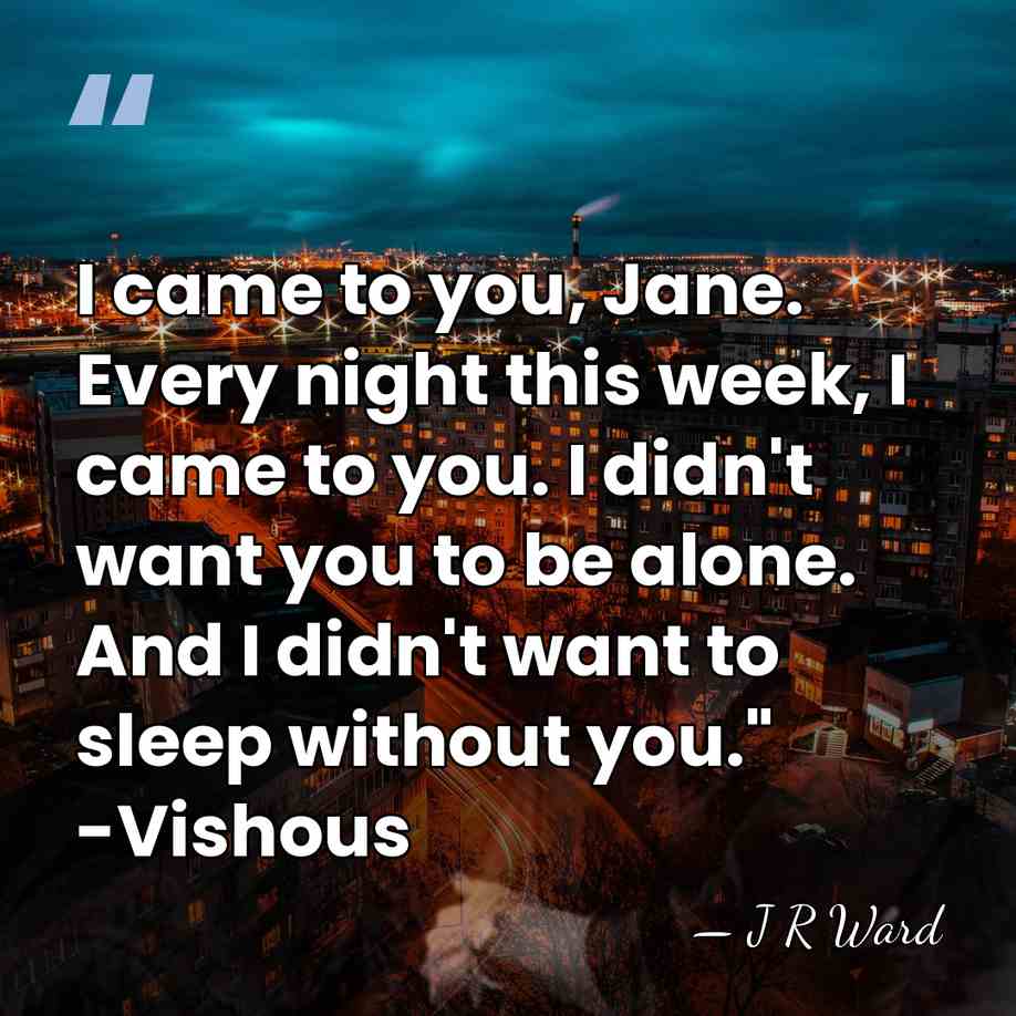 I came to you, Jane. Every night this week, I came to&hellip; - J R Ward