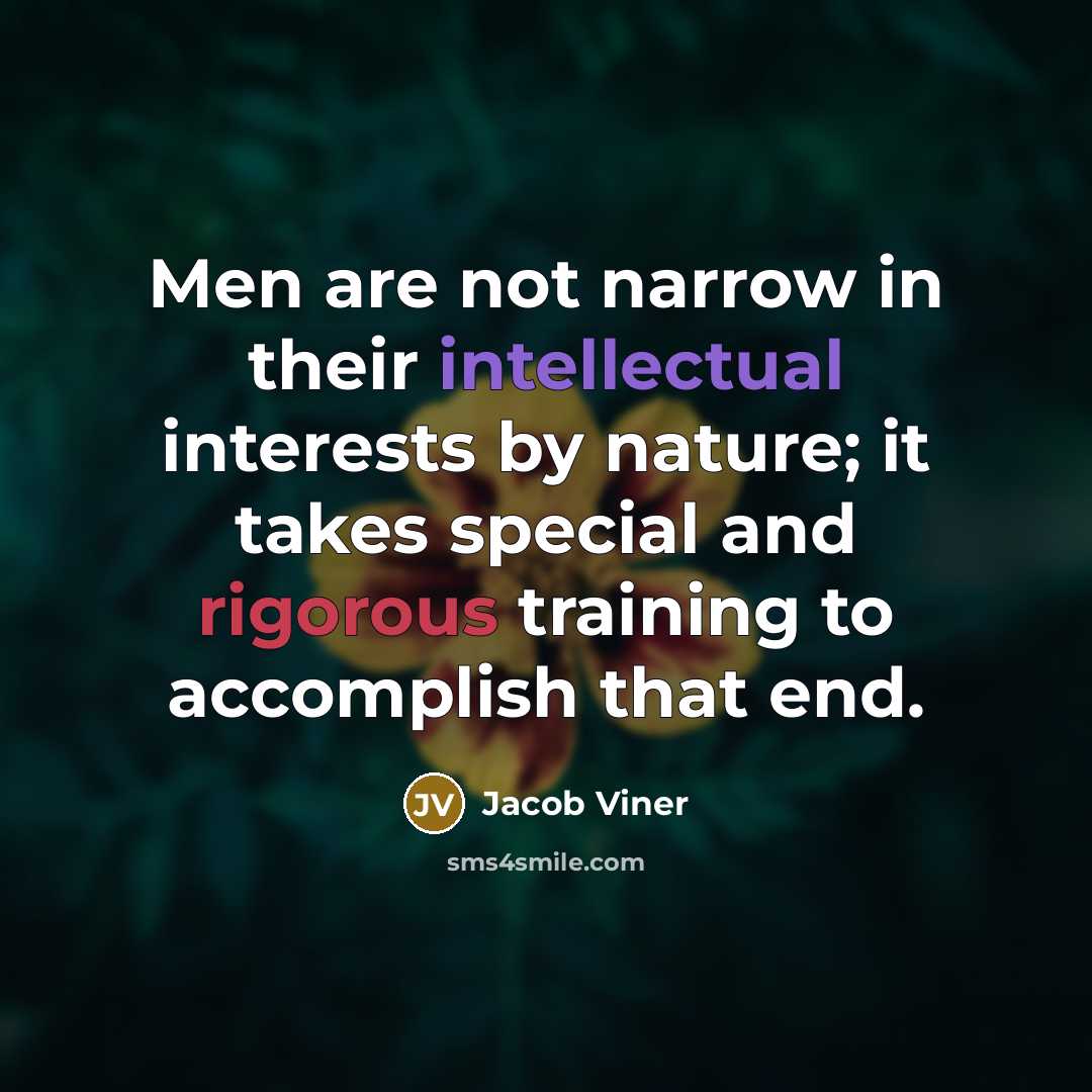 “Men are not narrow in their intellectual interests by nature; it takes special and rigorous training to accomplish that end.” quote by Jacob Viner