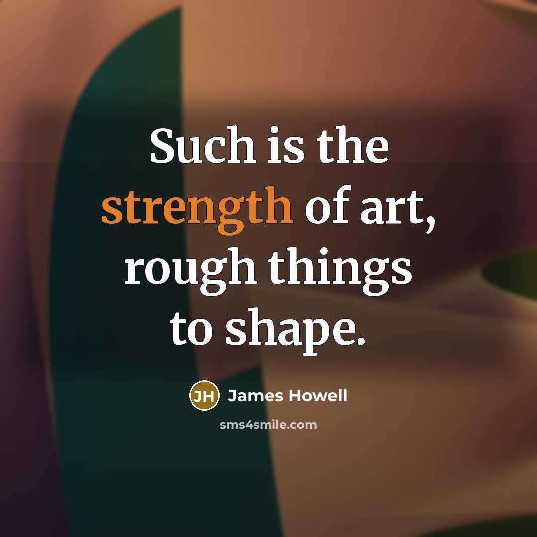 “Such is the strength of art, rough things to shape.…” quote by James Howell