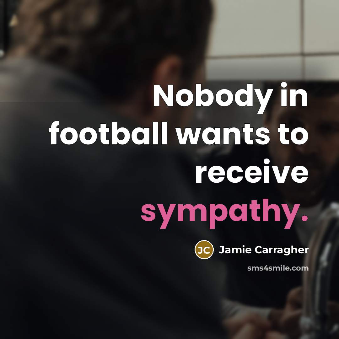 “Nobody in football wants to receive sympathy.…” quote by Jamie Carragher