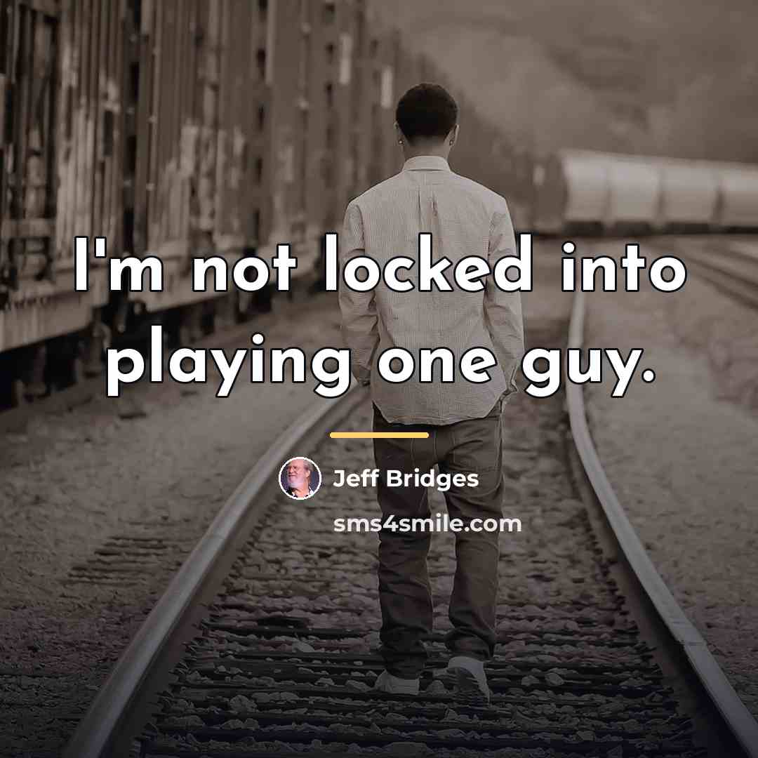 “I'm not locked into playing one guy.…” quote by Jeff Bridges