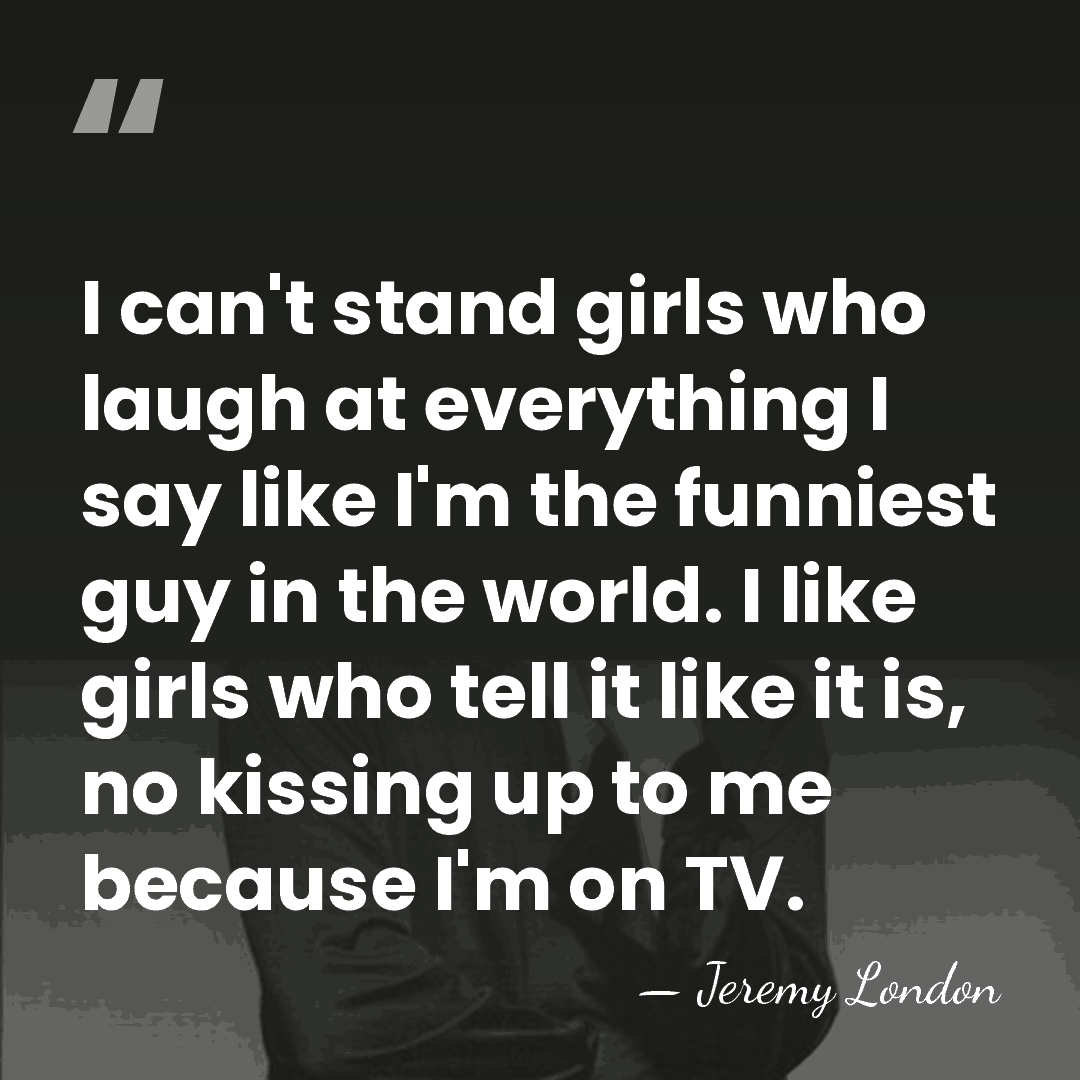 I can't stand girls who laugh at everything I say like I'm&hellip; - Jeremy London