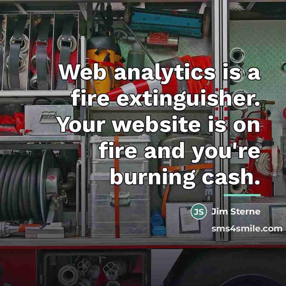 “Web analytics is a fire extinguisher. Your website is on…” quote by Jim Sterne