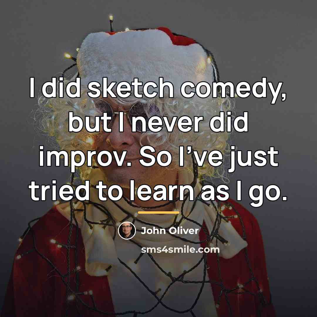 “I did sketch comedy, but I never did improv. So…” quote by John Oliver