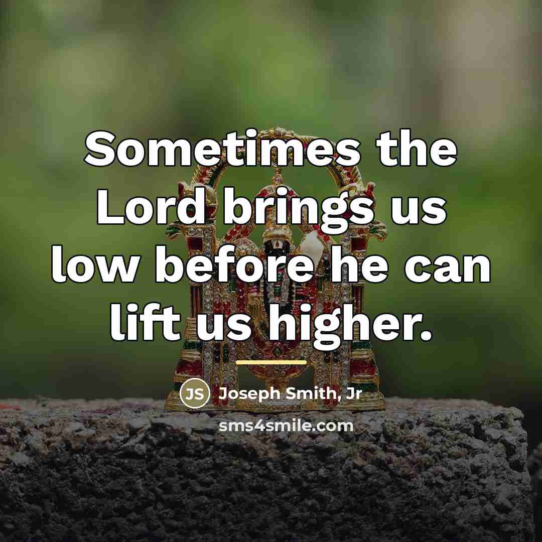 “Sometimes the Lord brings us low before he can lift…” quote by Joseph Smith, Jr