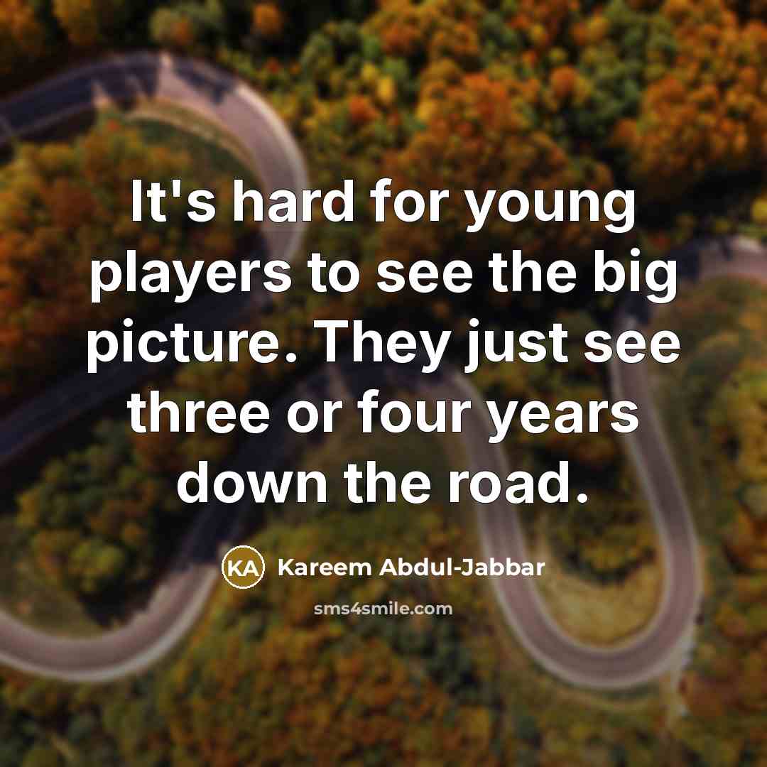 “It's hard for young players to see the big picture.…” quote by Kareem Abdul-Jabbar