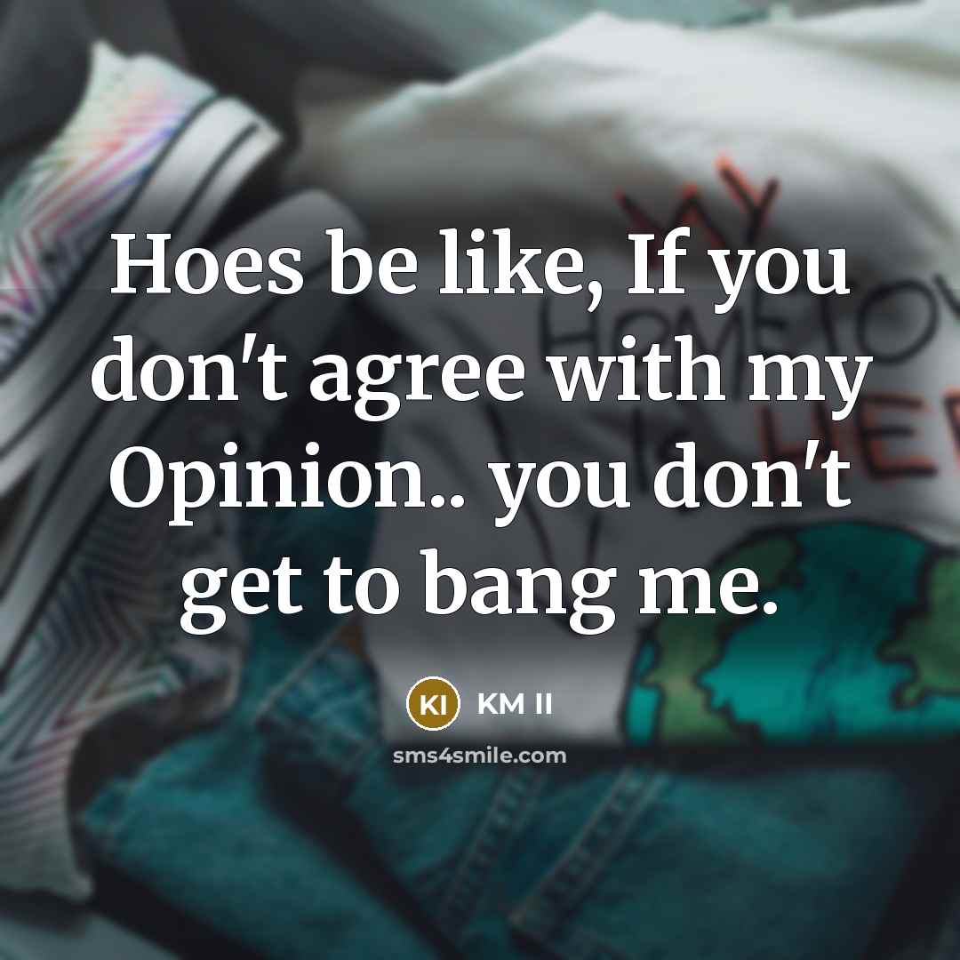“Hoes be like, If you don't agree with my Opinion..…” quote by KM II