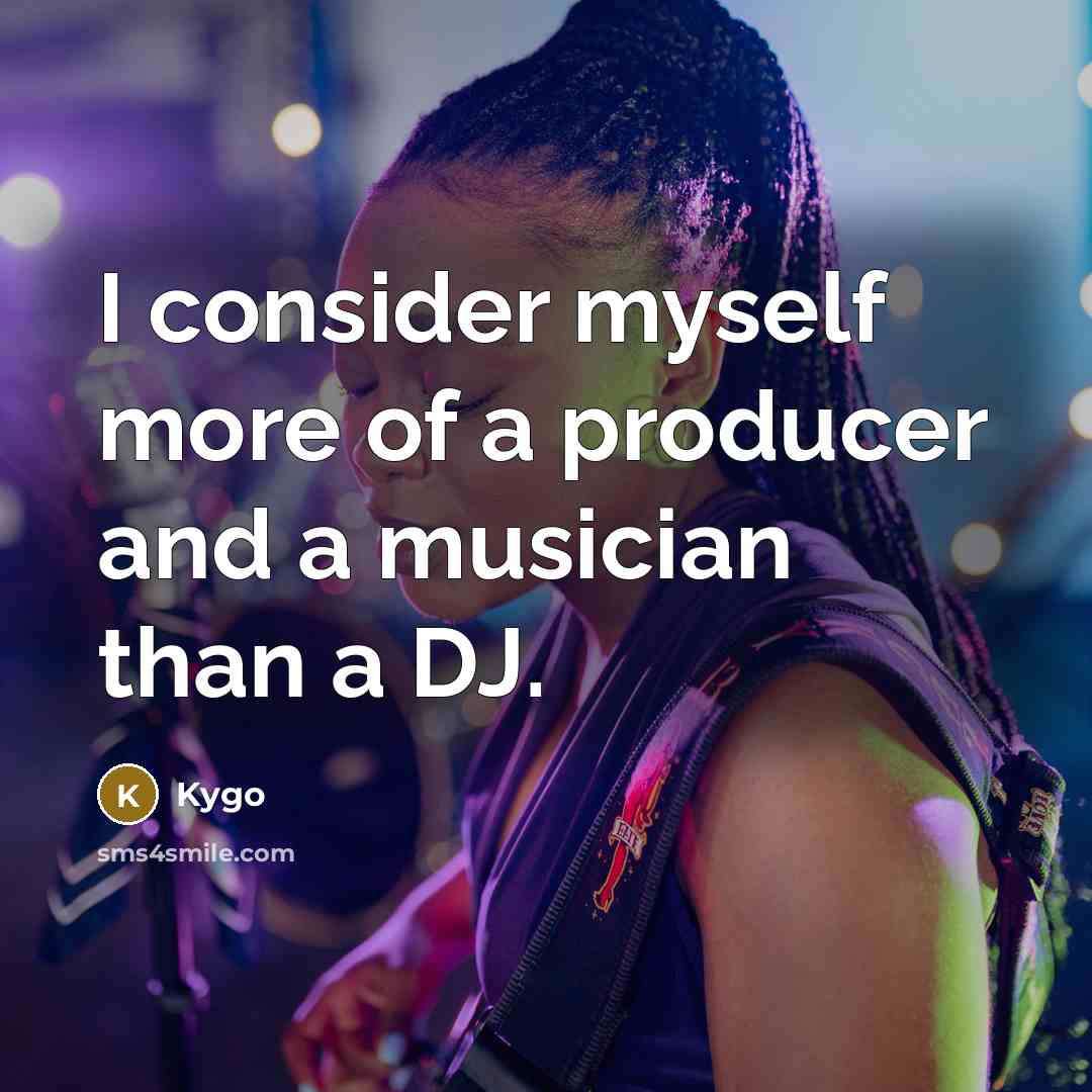 “I consider myself more of a producer and a musician…” quote by Kygo