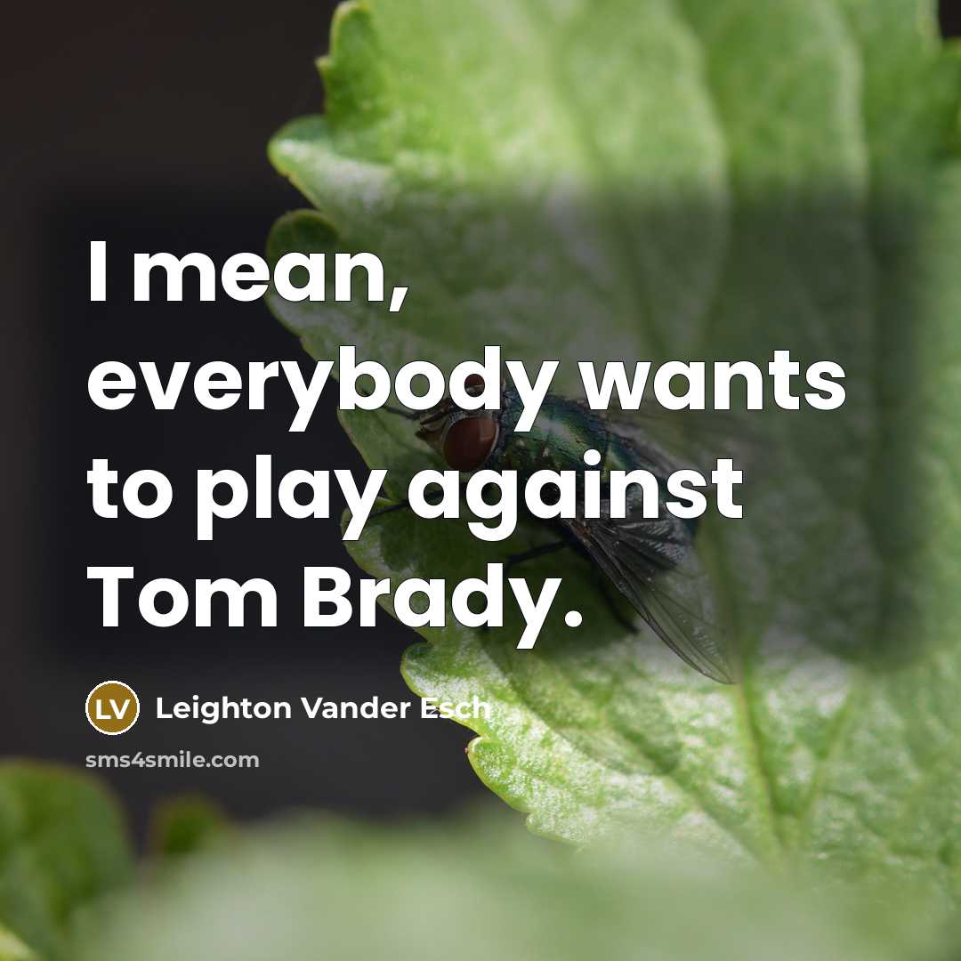 “I mean, everybody wants to play against Tom Brady.…” quote by Leighton Vander Esch