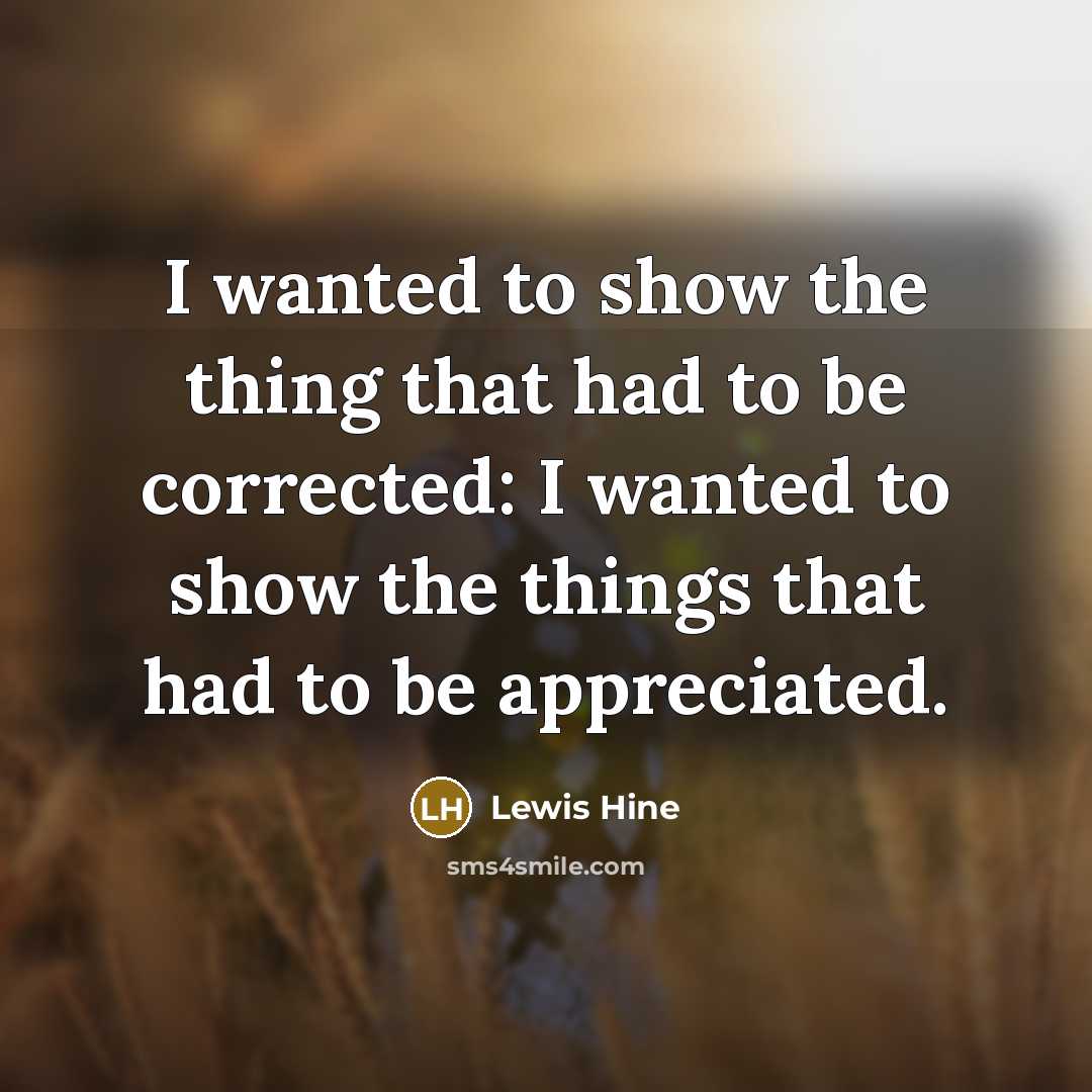 “I wanted to show the thing that had to be…” quote by Lewis Hine