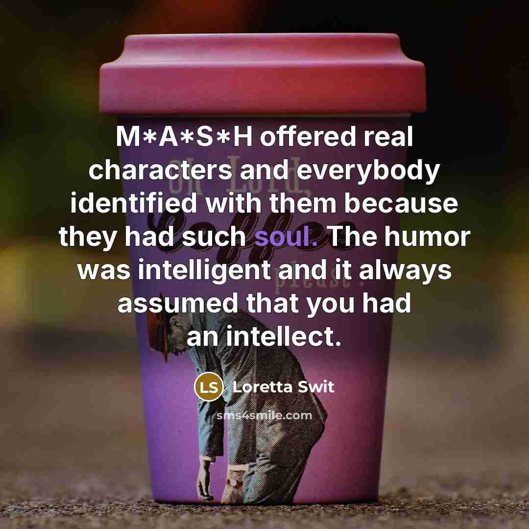 “M*A*S*H offered real characters and everybody identified with them because…” quote by Loretta Swit