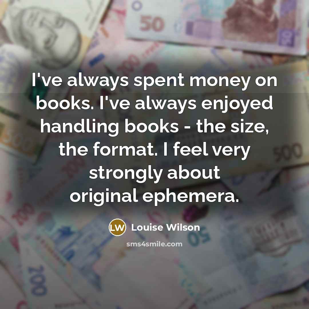 “I've always spent money on books. I've always enjoyed handling…” quote by Louise Wilson