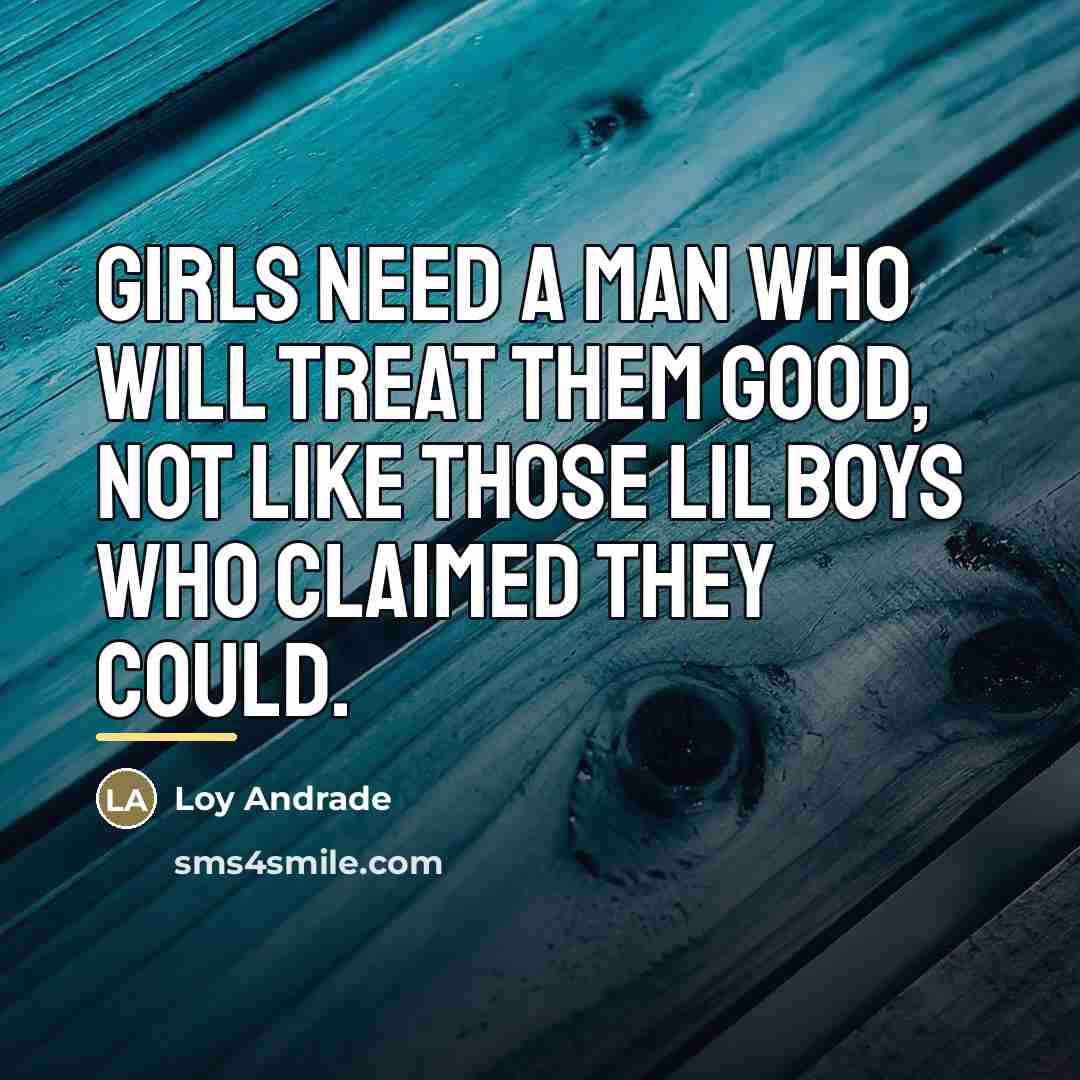 “Girls need a man who will treat them good, not…” quote by Loy Andrade