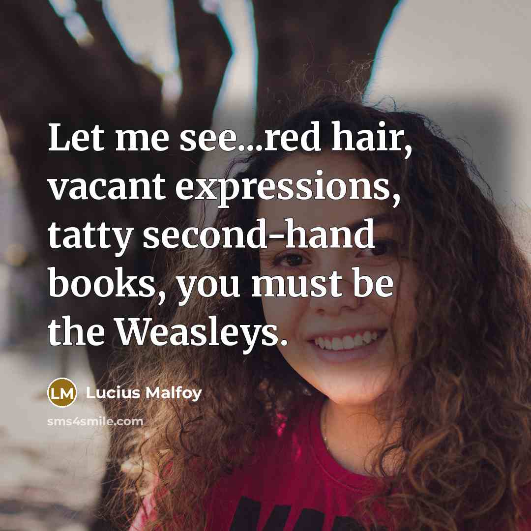 “Let me see...red hair, vacant expressions, tatty second-hand books, you…” quote by Lucius Malfoy