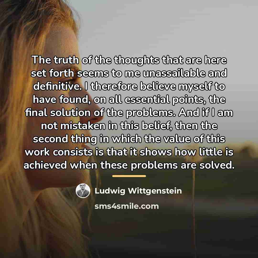 “The truth of the thoughts that are here set forth…” quote by Ludwig Wittgenstein
