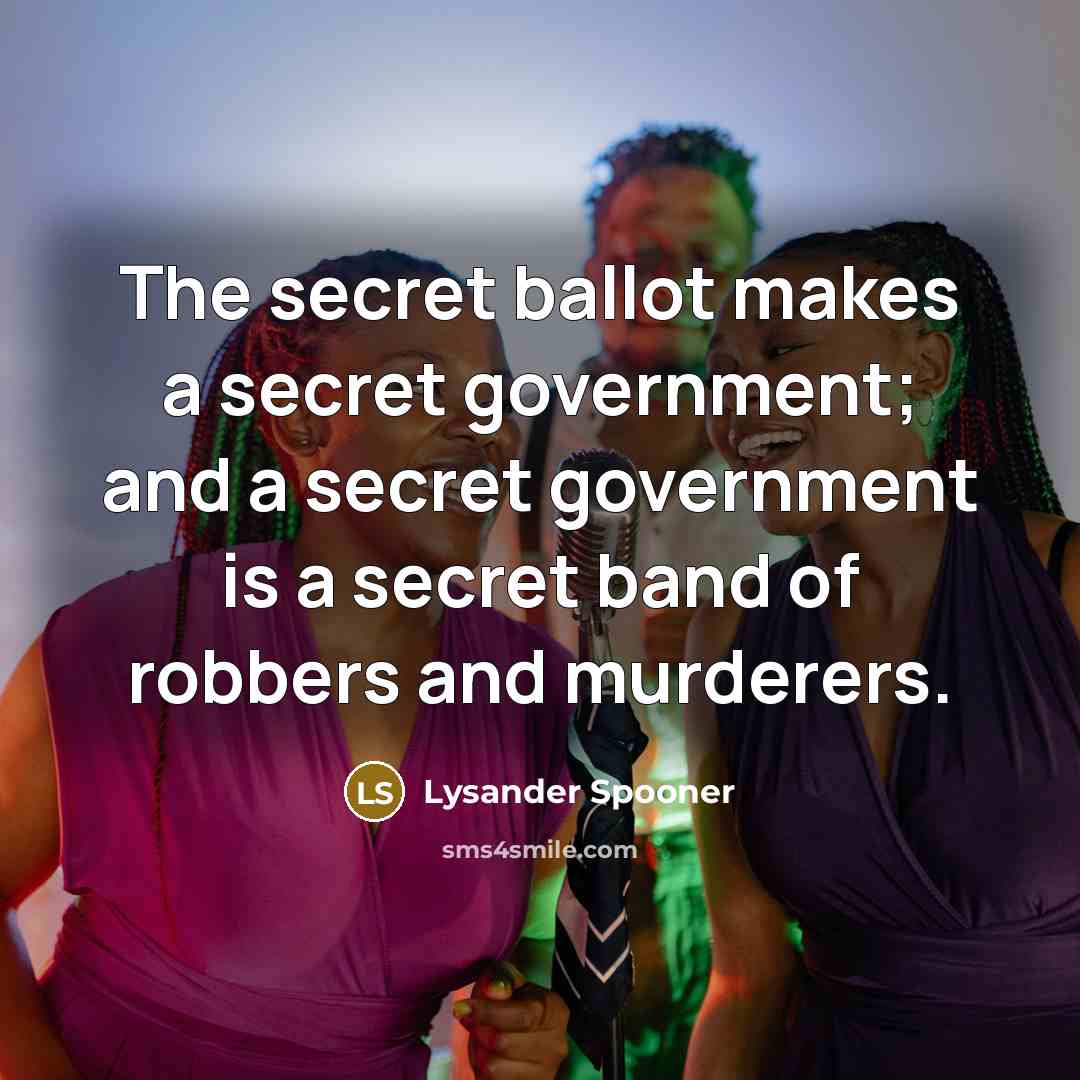 “The secret ballot makes a secret government; and a secret…” quote by Lysander Spooner