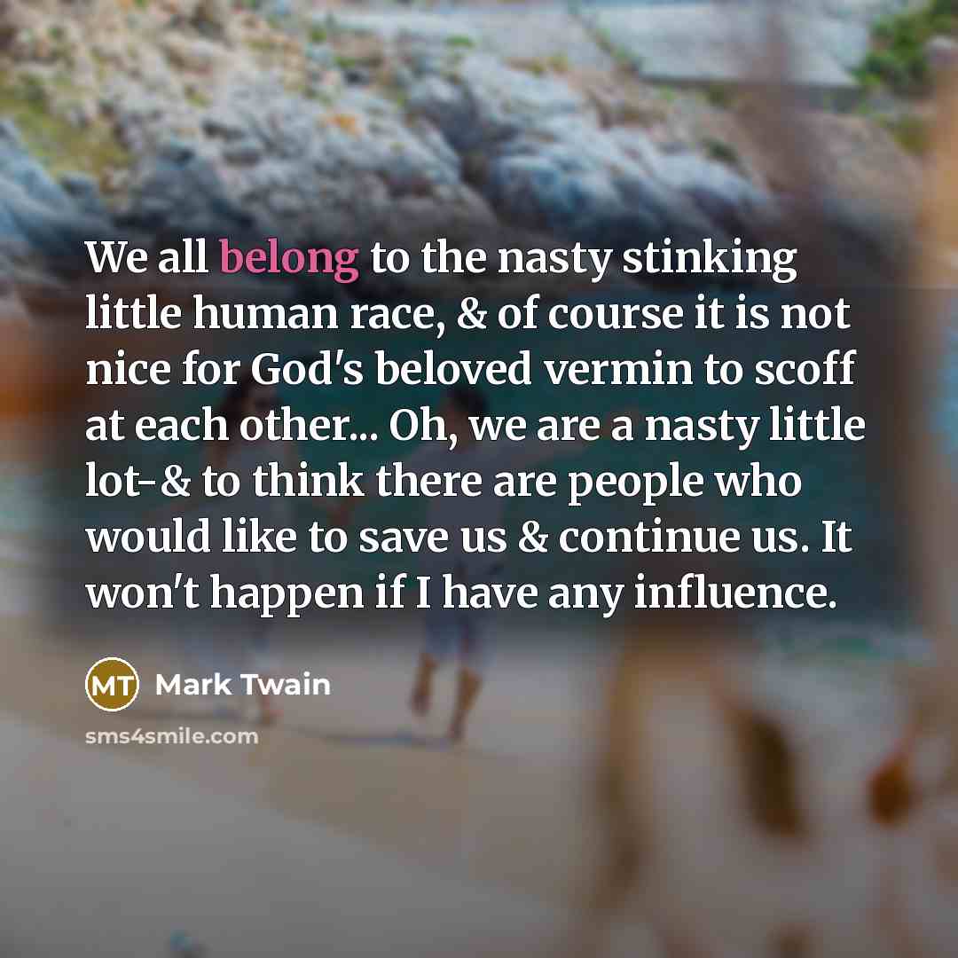 “We all belong to the nasty stinking little human race,…” quote by Mark Twain