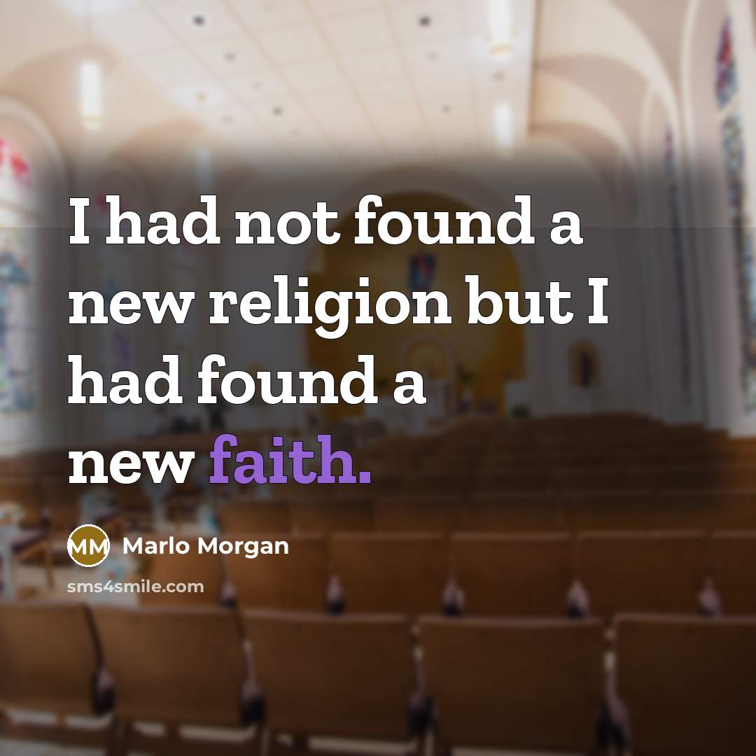 “I had not found a new religion but I had found a new faith.” quote by Marlo Morgan