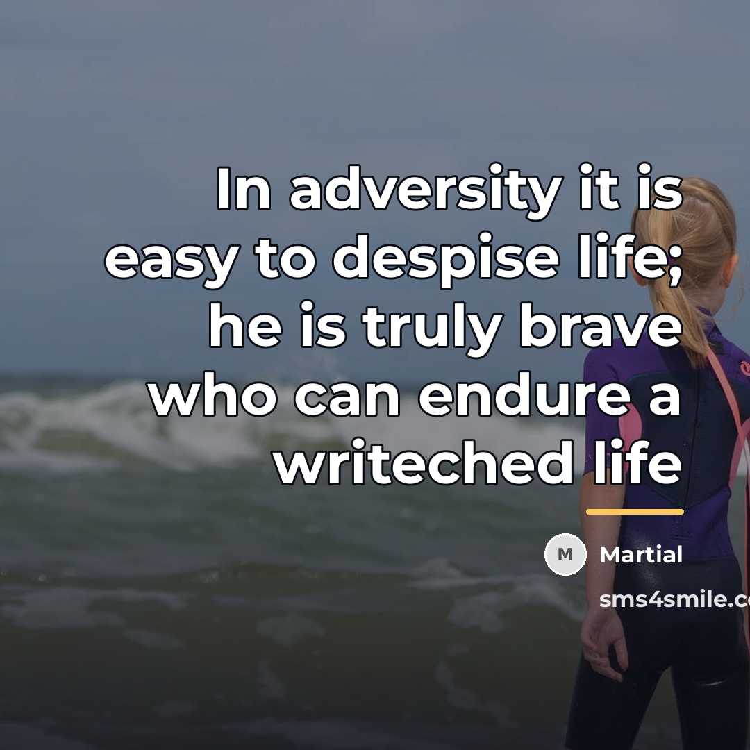 “In adversity it is easy to despise life; he is…” quote by Martial