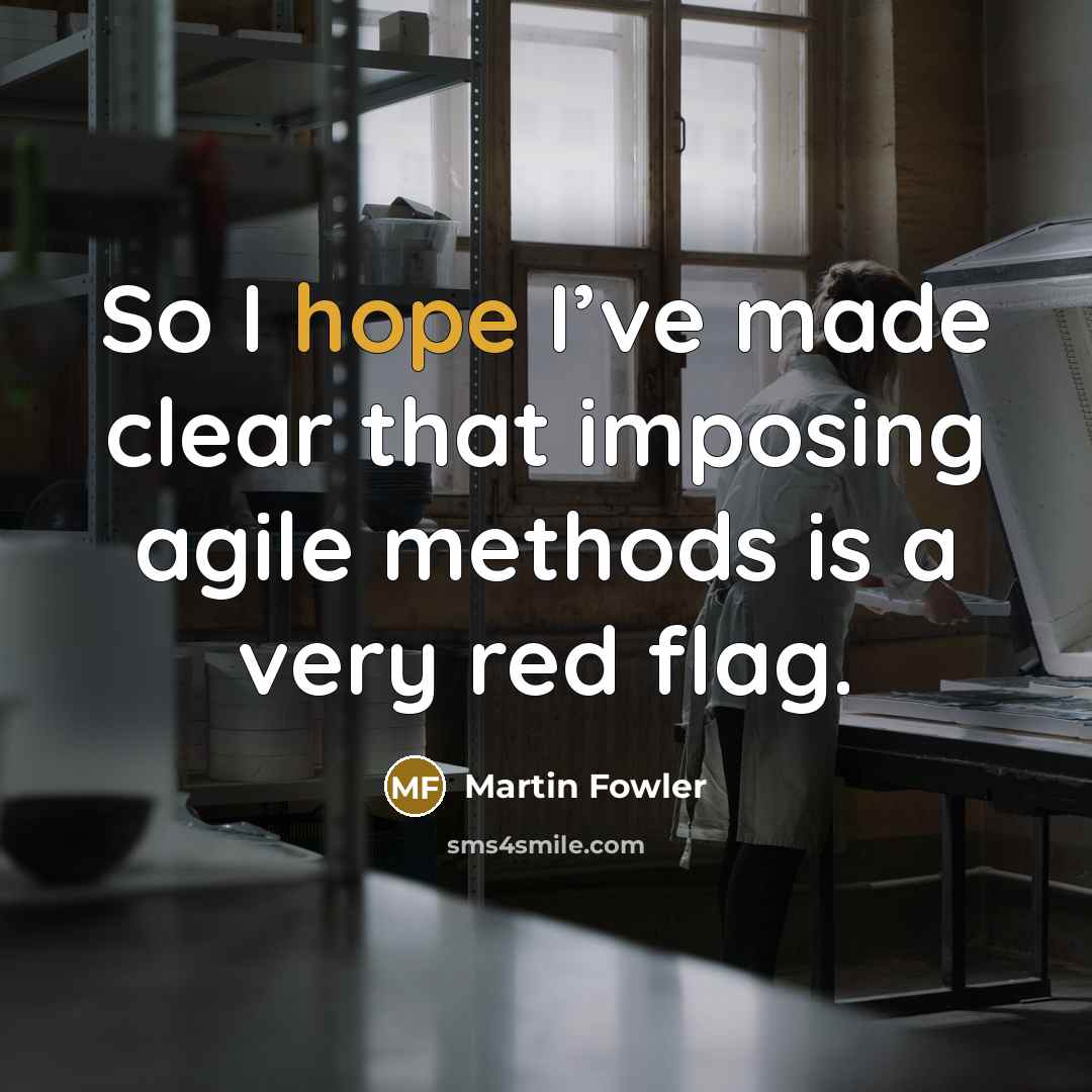 “So I hope I’ve made clear that imposing agile methods…” quote by Martin Fowler