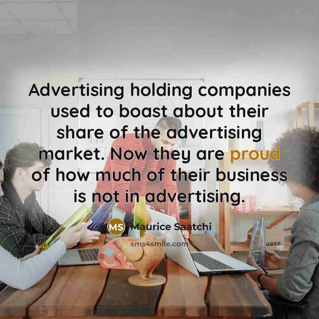 “Advertising holding companies used to boast about their share of…” quote by Maurice Saatchi