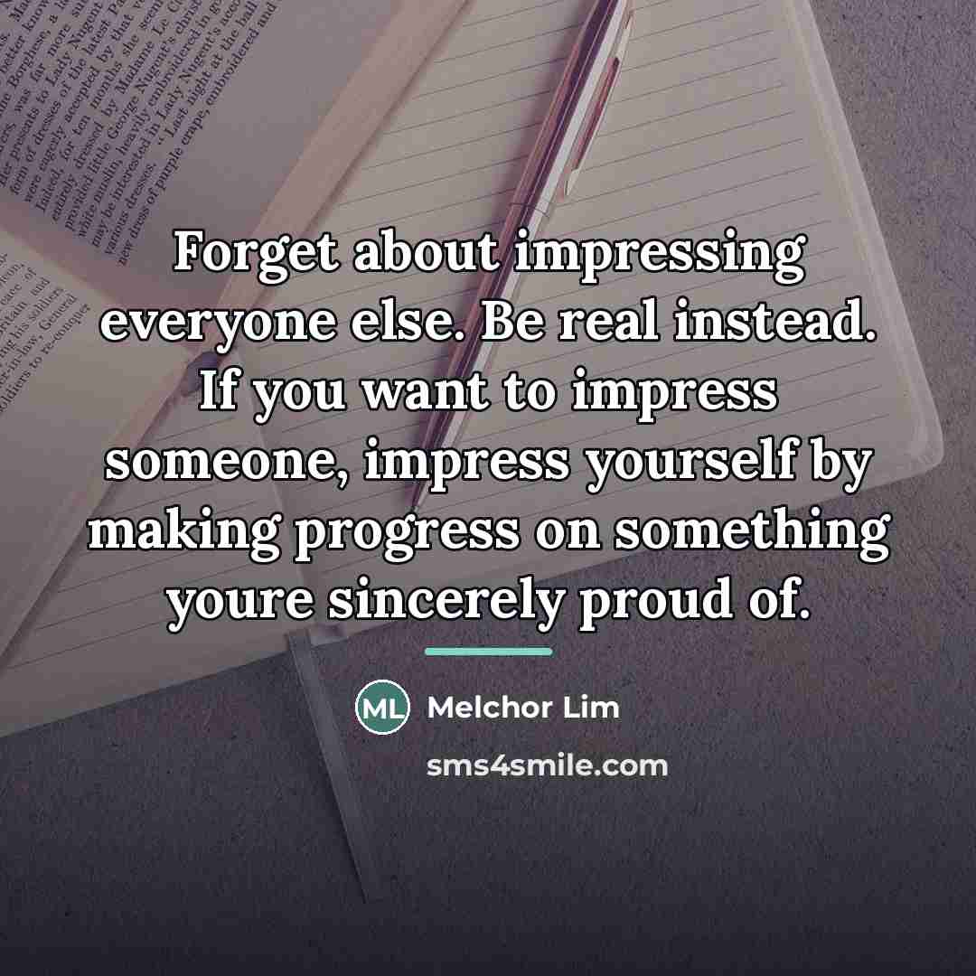 “Forget about impressing everyone else. Be real instead. If you…” quote by Melchor Lim