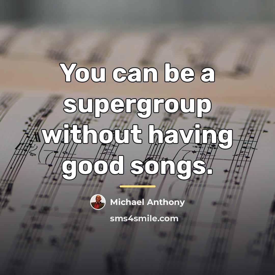 “You can be a supergroup without having good songs.…” quote by Michael Anthony