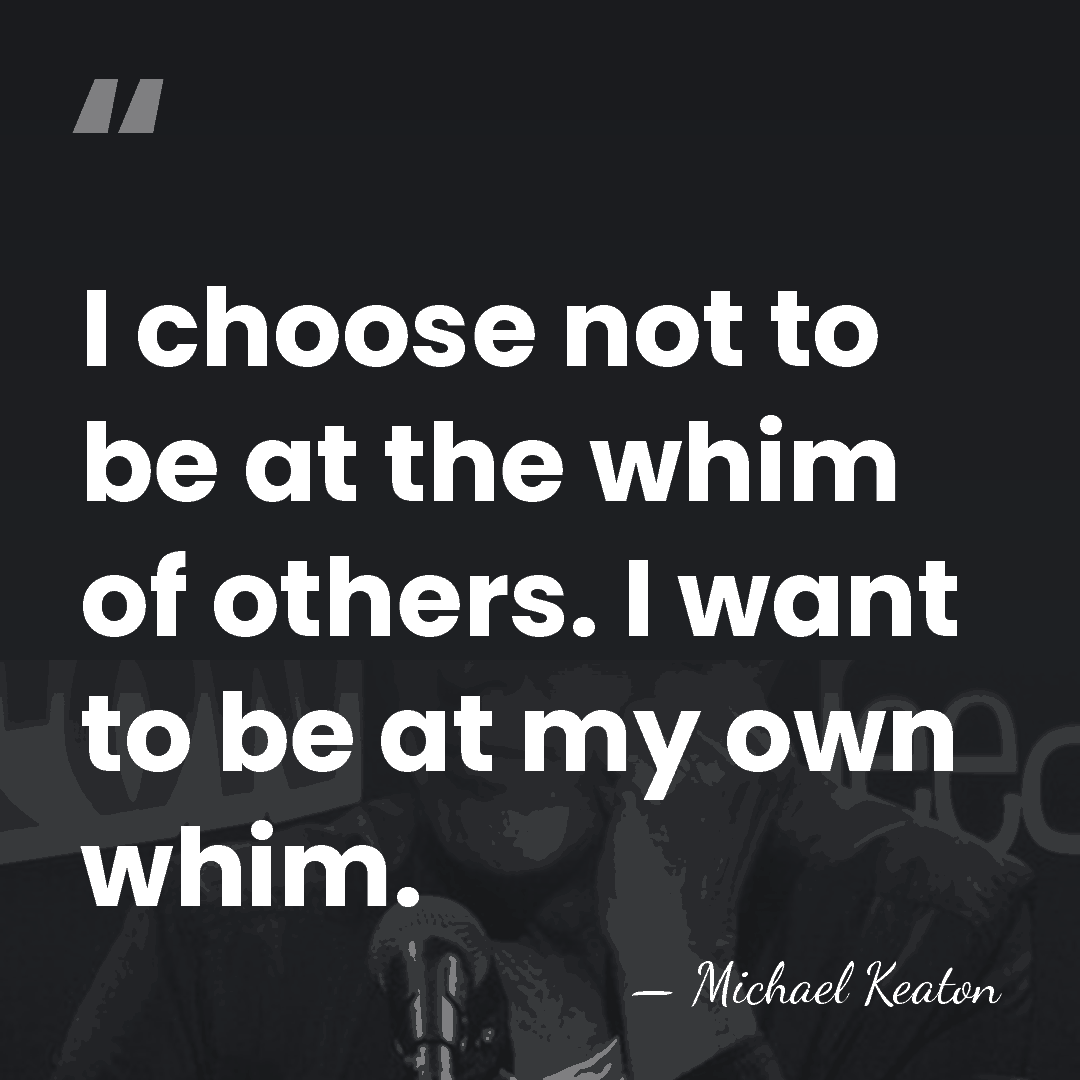 I choose not to be at the whim of others. I want&hellip; - Michael Keaton