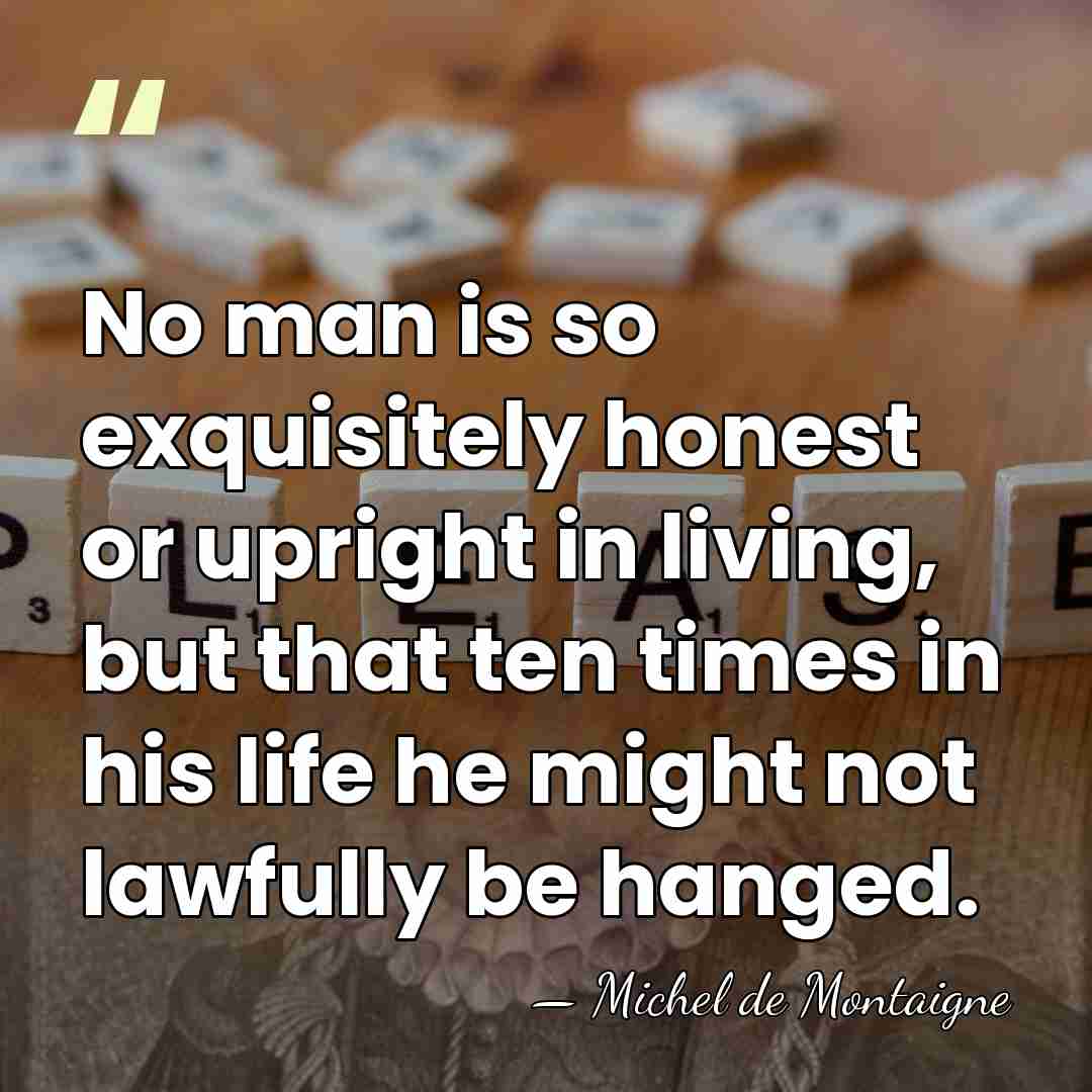 No man is so exquisitely honest or upright in living, but that&hellip; - Michel de Montaigne