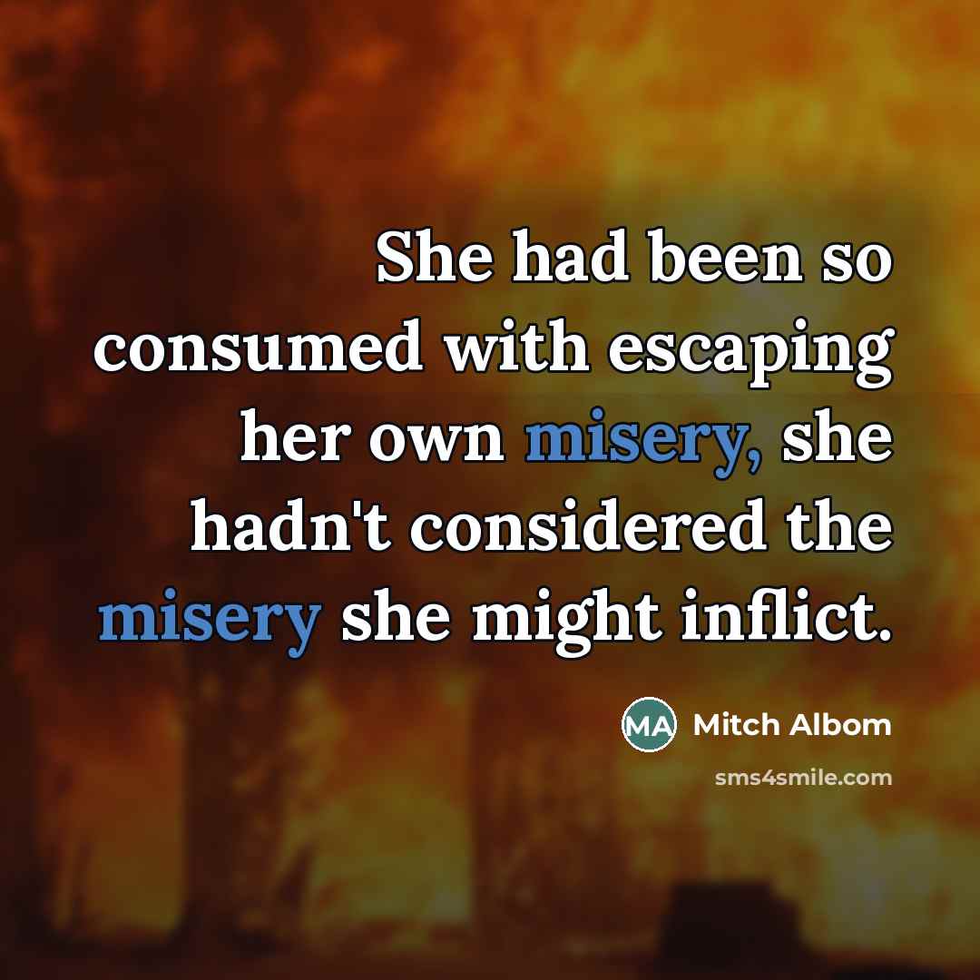 “She had been so consumed with escaping her own misery,…” quote by Mitch Albom