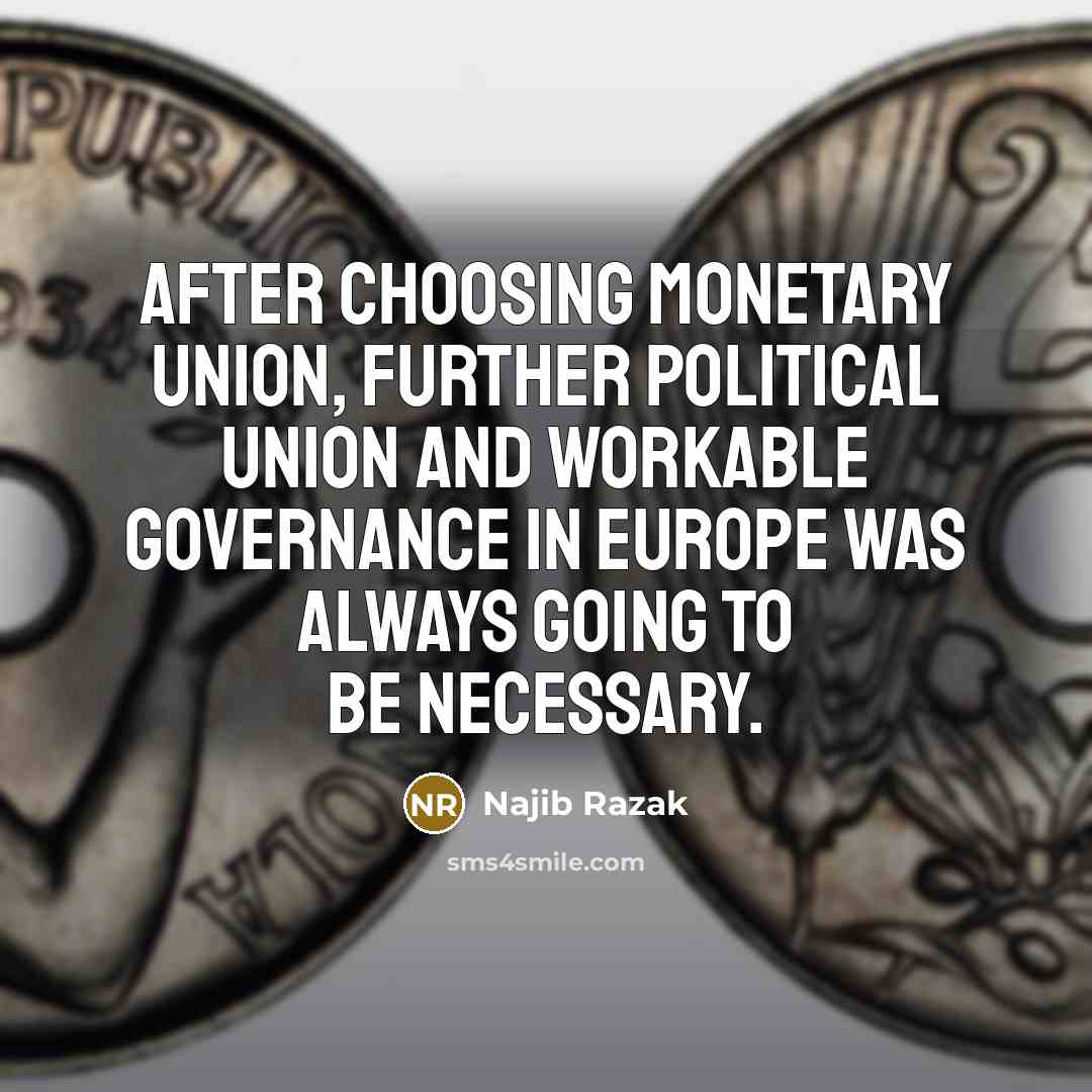 “After choosing monetary union, further political union and workable governance…” quote by Najib Razak
