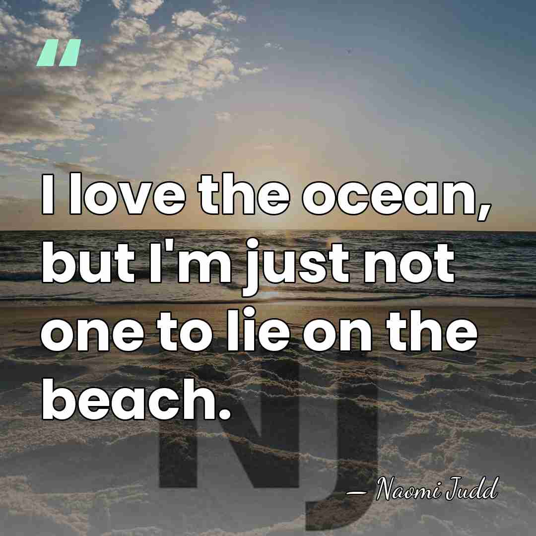 I love the ocean, but I'm just not one to lie on&hellip; - Naomi Judd