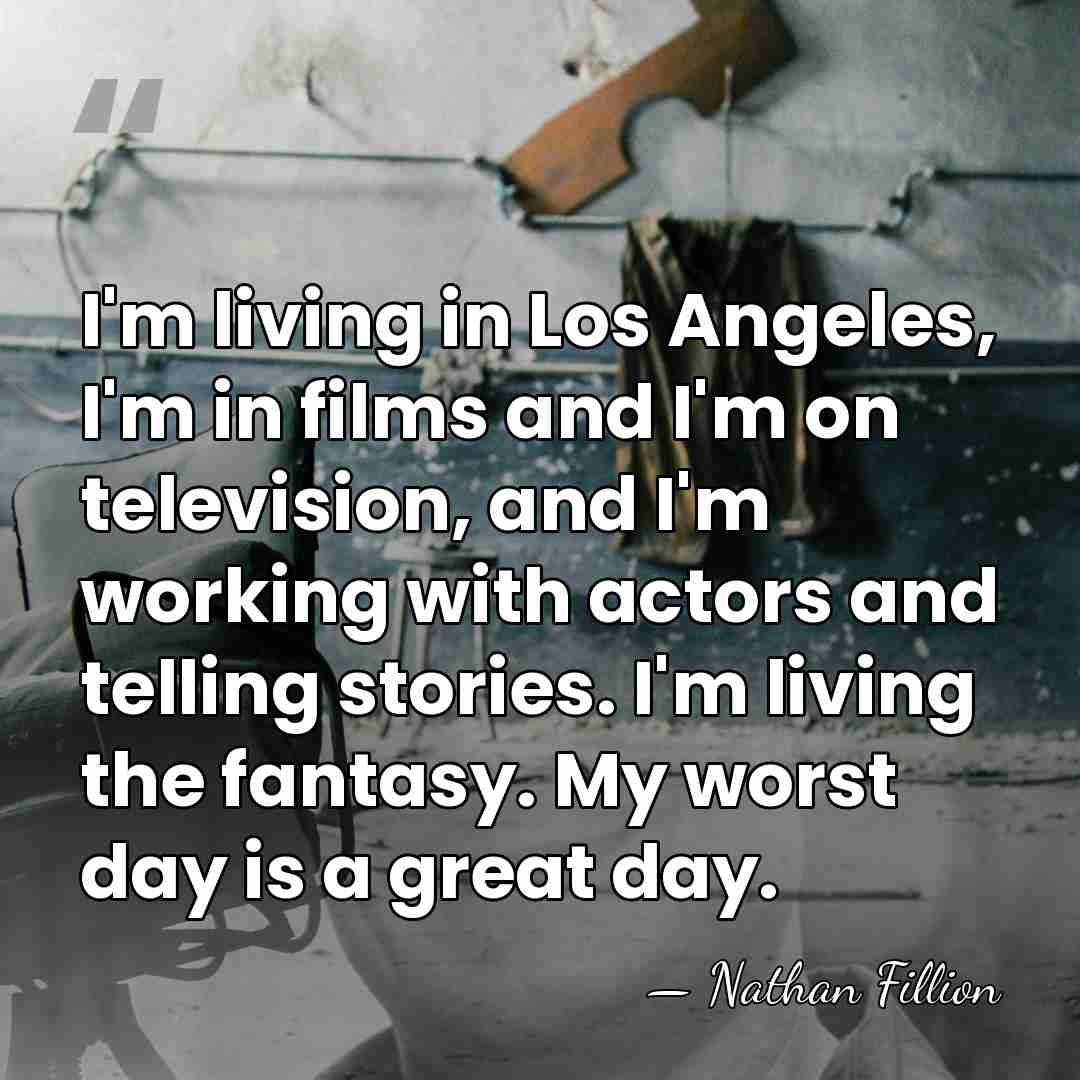 I'm living in Los Angeles, I'm in films and I'm on television,&hellip; - Nathan Fillion