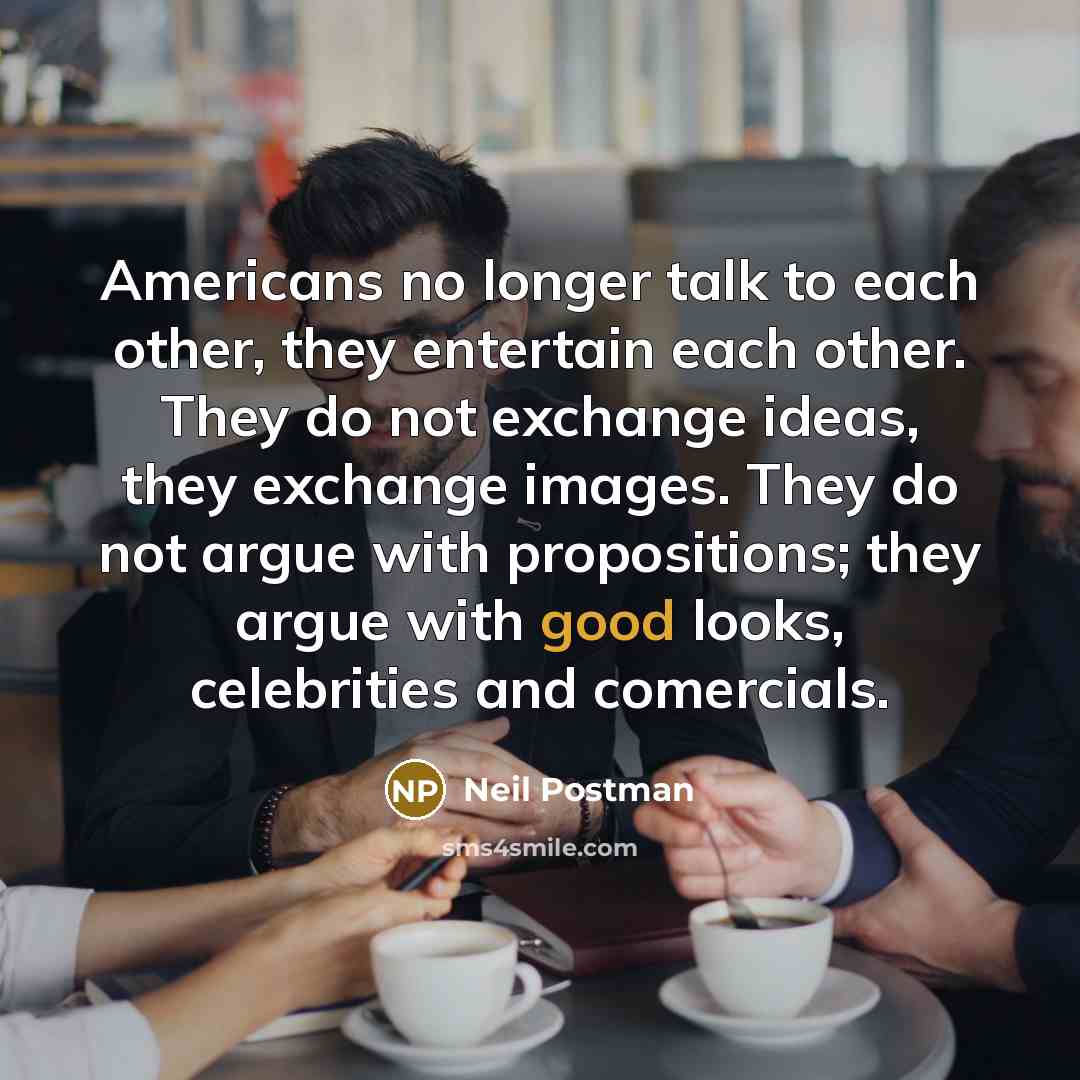 “Americans no longer talk to each other, they entertain each…” quote by Neil Postman