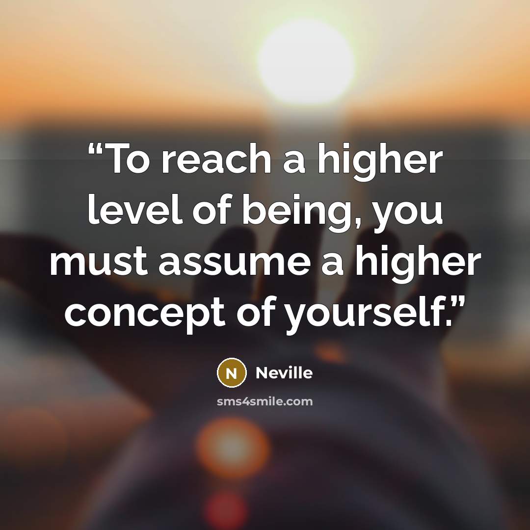 “To reach a higher level of being, you must assume a higher concept of yourself.” quote by Neville