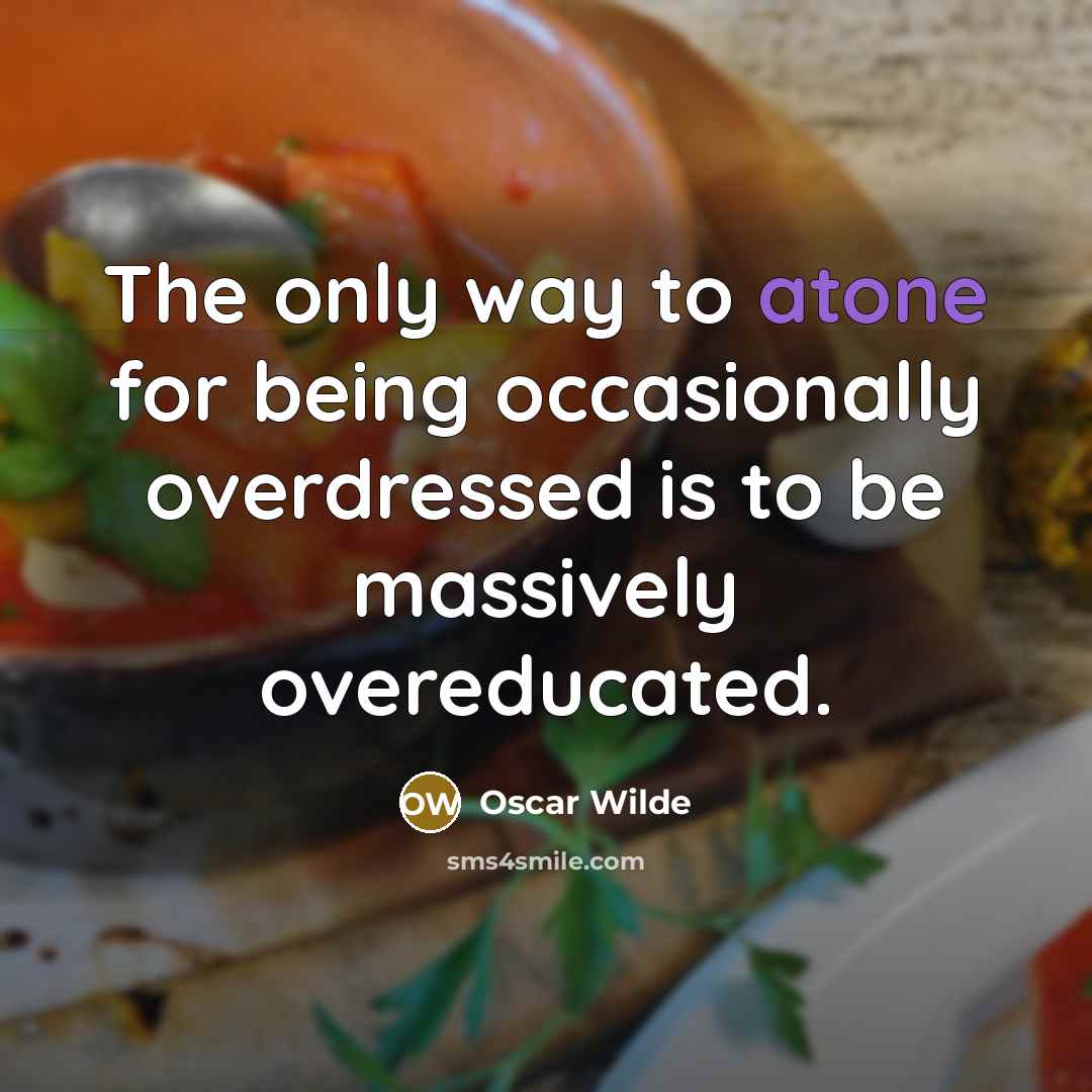 “The only way to atone for being occasionally overdressed is to be massively overeducated.” quote by Oscar Wilde