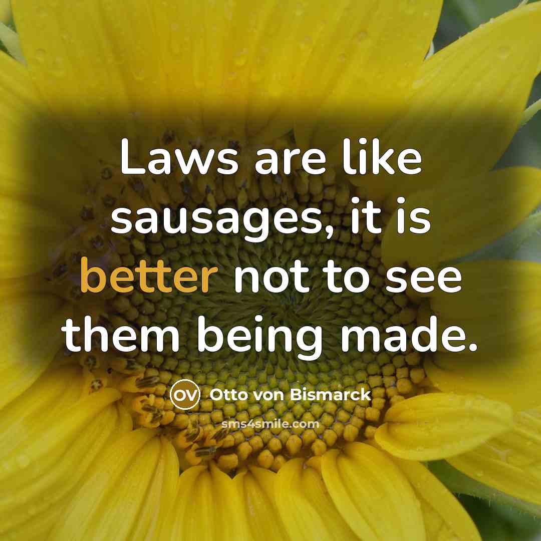 “Laws are like sausages, it is better not to see…” quote by Otto von Bismarck