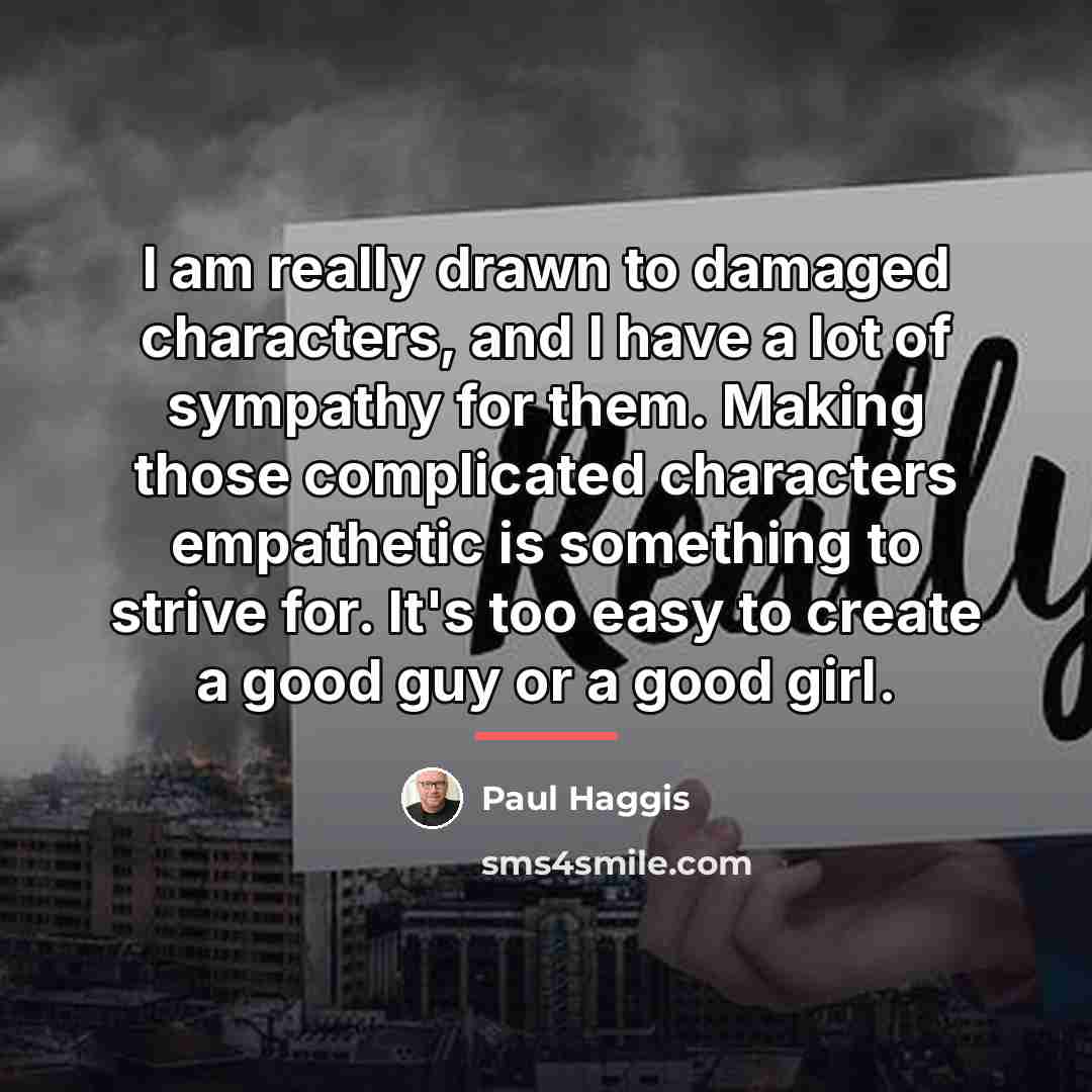 “I am really drawn to damaged characters, and I have…” quote by Paul Haggis