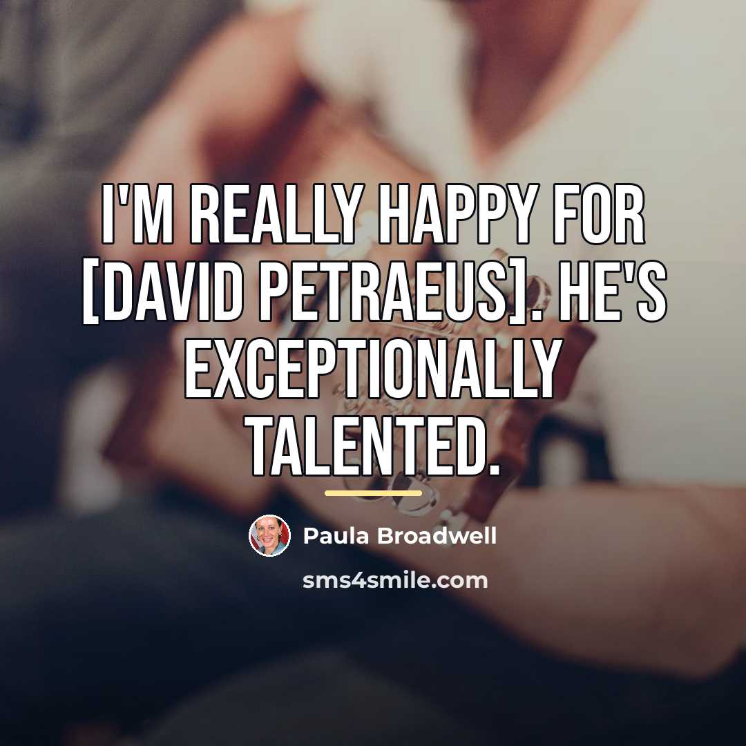“I'm really happy for [David Petraeus]. He's exceptionally talented.…” quote by Paula Broadwell