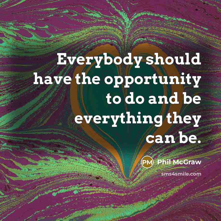 “Everybody should have the opportunity to do and be everything…” quote by Phil McGraw