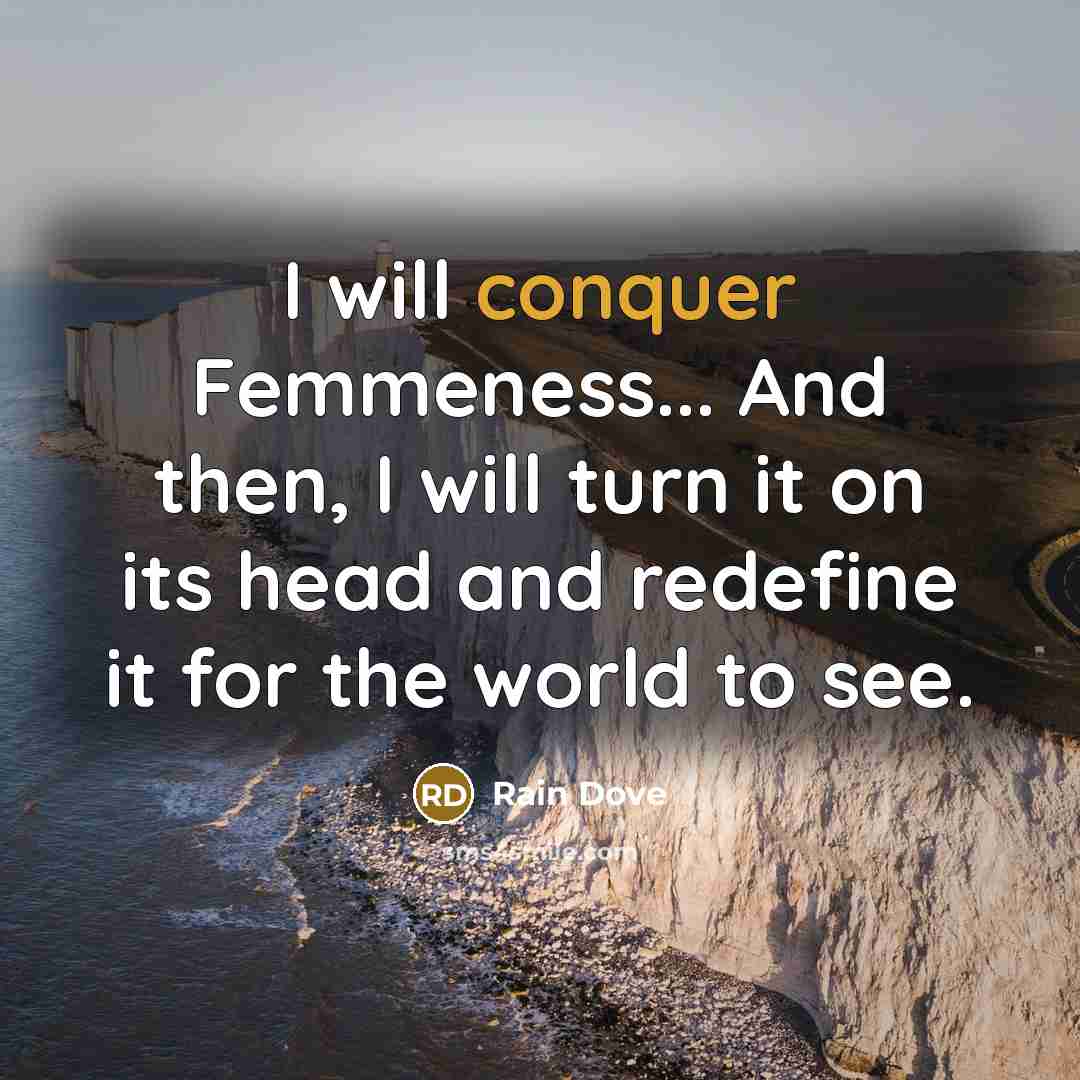 “I will conquer Femmeness... And then, I will turn it…” quote by Rain Dove
