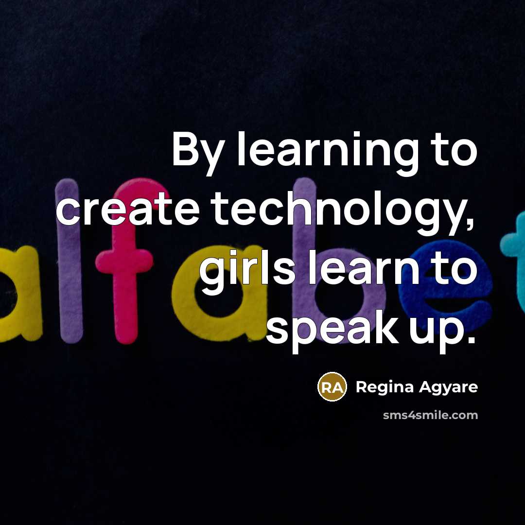 “By learning to create technology, girls learn to speak up.…” quote by Regina Agyare