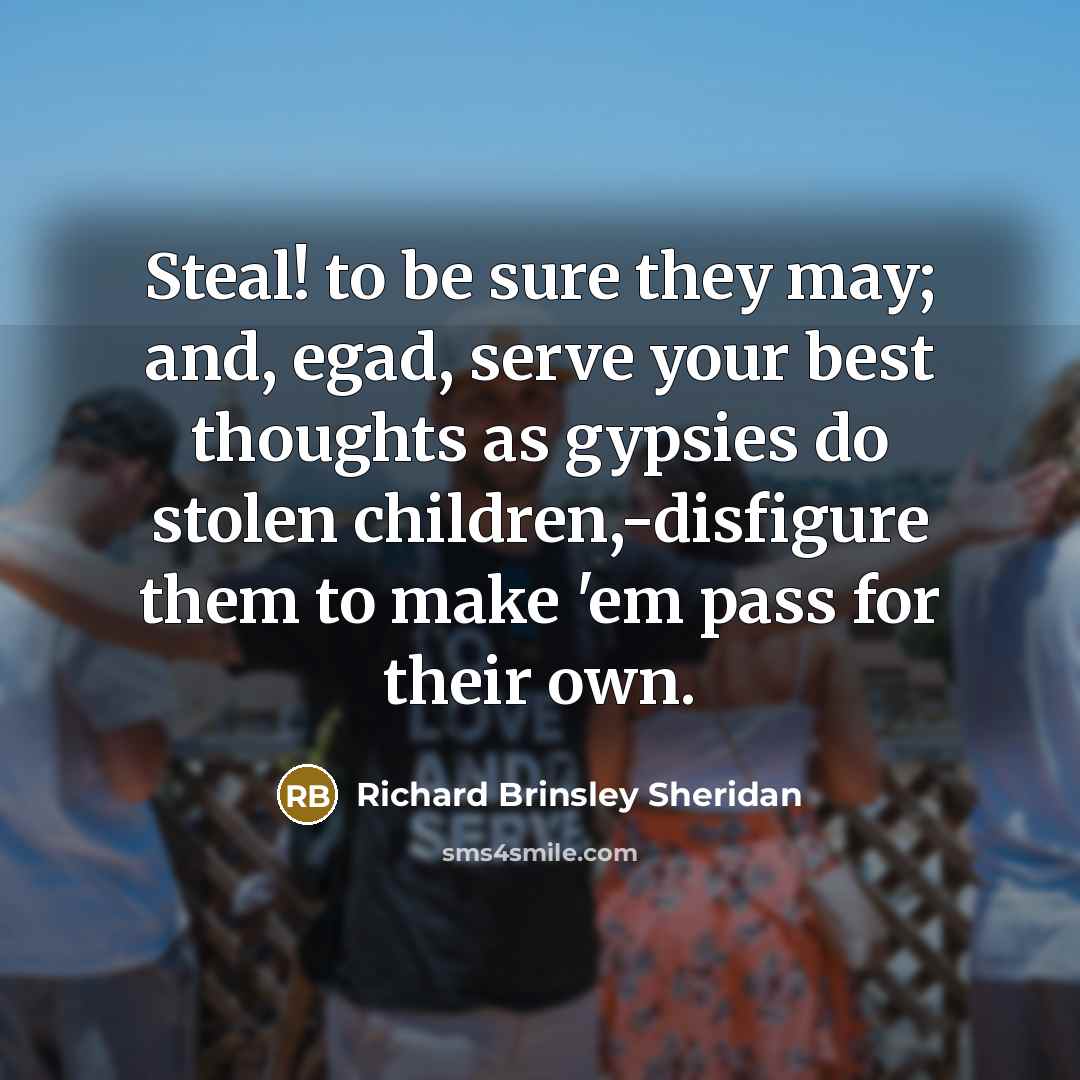 “Steal! to be sure they may; and, egad, serve your…” quote by Richard Brinsley Sheridan